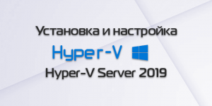 Установка и настройка Windows Hyper-V Server 2019